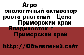 Агро premium - экологичный активатор роста растений › Цена ­ 990 - Приморский край, Владивосток г.  »    . Приморский край